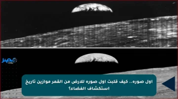 أول صورة.. كيف قلبت أول صورة للأرض من القمر موازين تاريخ استكشاف الفضاء؟